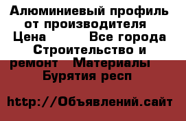 Алюминиевый профиль от производителя › Цена ­ 100 - Все города Строительство и ремонт » Материалы   . Бурятия респ.